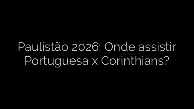 ​Paulistão 2026: Onde assistir Portuguesa x Corinthians? 